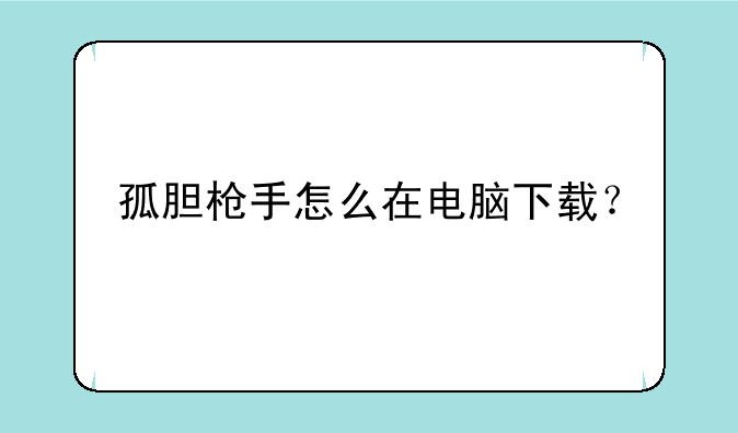 孤胆枪手怎么在电脑下载？