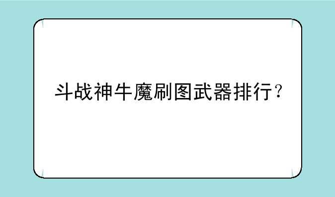 斗战神牛魔刷图武器排行？