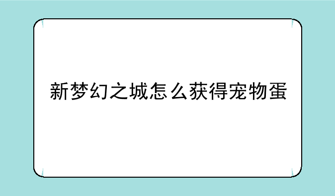 新梦幻之城怎么获得宠物蛋