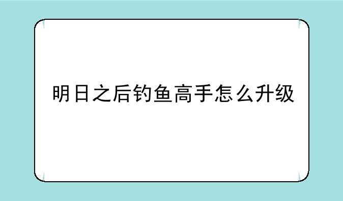 明日之后钓鱼高手怎么升级