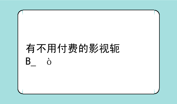 有不用付费的影视软件吗？