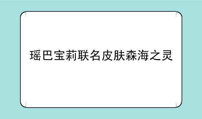 瑶巴宝莉联名皮肤森海之灵