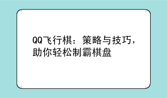 QQ飞行棋：策略与技巧，助你轻松制霸棋盘