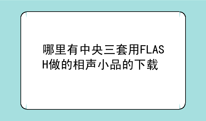 哪里有中央三套用FLASH做的相声小品的下载
