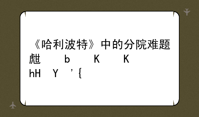 《哈利波特》中的分院难题生是什么意思？