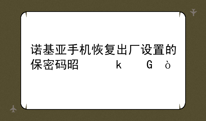 诺基亚手机恢复出厂设置的保密码是多少？