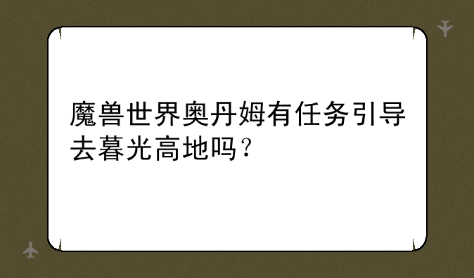 魔兽世界奥丹姆有任务引导去暮光高地吗？