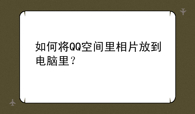 如何将QQ空间里相片放到电脑里？