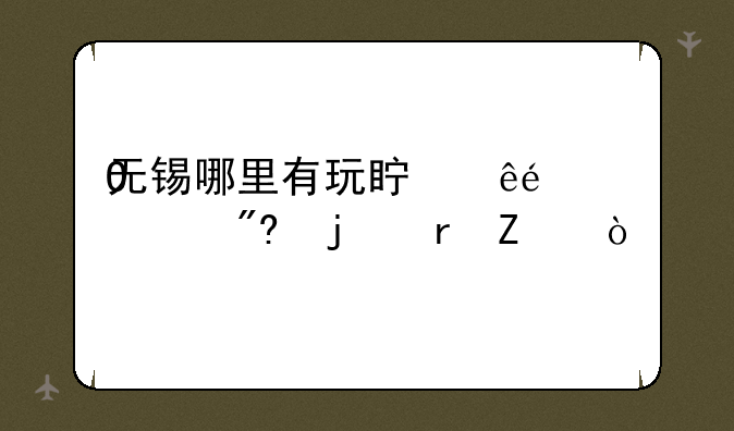 无锡哪里有玩真人CS游戏的地方？