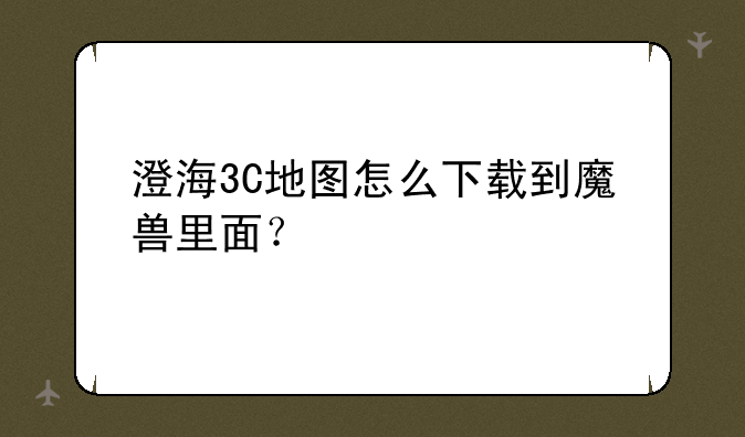 澄海3C地图怎么下载到魔兽里面？