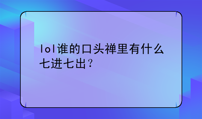 lol谁的口头禅里有什么七进七出？