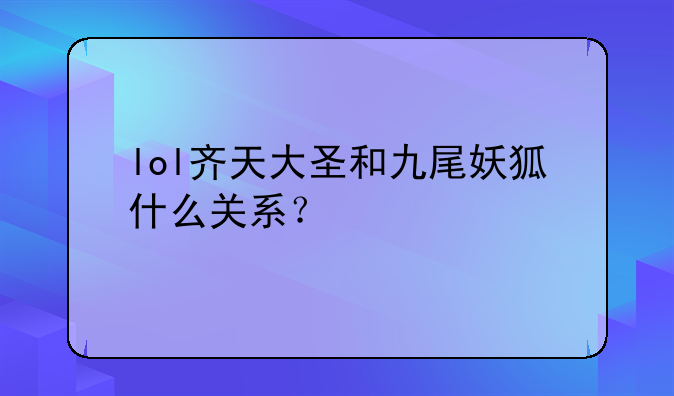 lol齐天大圣和九尾妖狐什么关系？