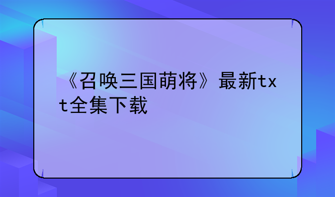 《召唤三国萌将》最新txt全集下载
