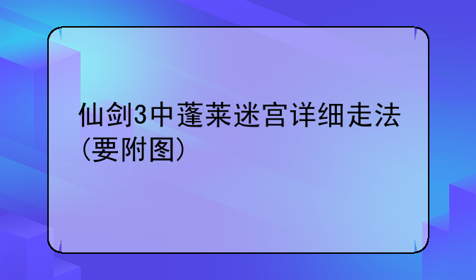 仙剑3中蓬莱迷宫详细走法(要附图)