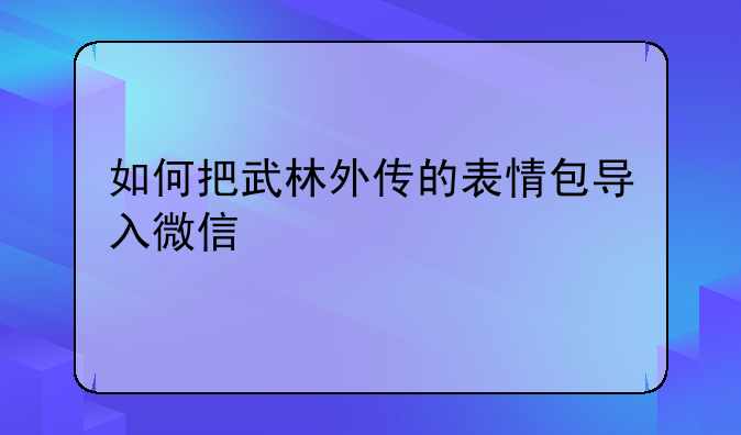 如何把武林外传的表情包导入微信