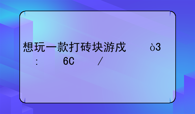 想玩一款打砖块游戏，请推荐下。