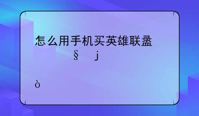 怎么用手机买英雄联盟炫彩皮肤？