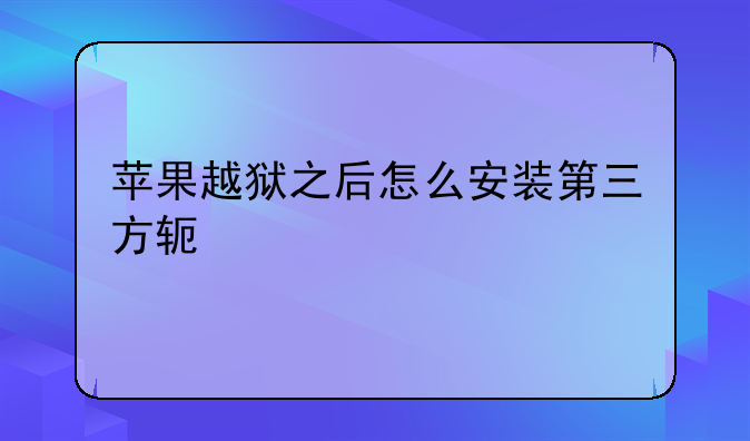 苹果越狱之后怎么安装第三方软件
