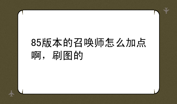 85版本的召唤师怎么加点啊，刷图的