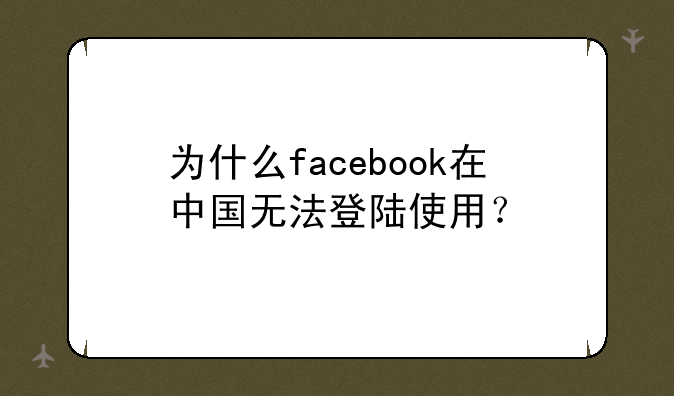 为什么facebook在中国无法登陆使用？