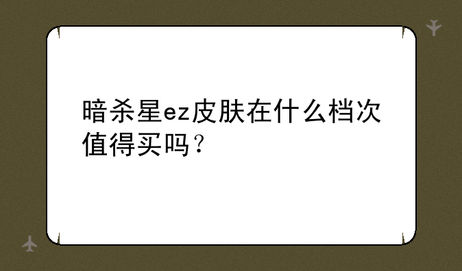 暗杀星ez皮肤在什么档次值得买吗？