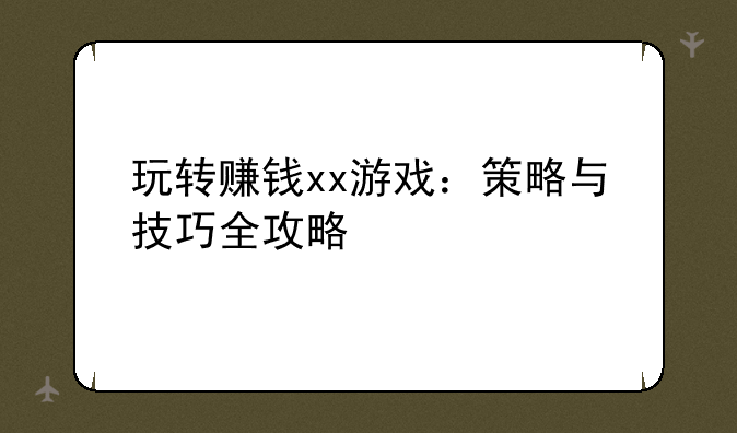 玩转赚钱xx游戏：策略与技巧全攻略