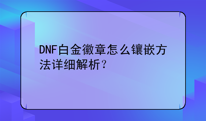 DNF白金徽章怎么镶嵌方法详细解析？