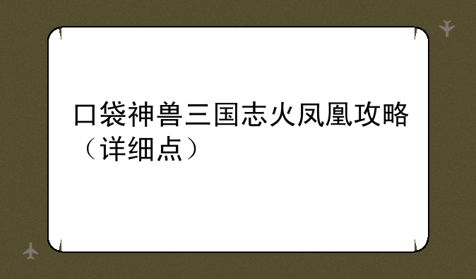 口袋神兽三国志火凤凰攻略（详细点）