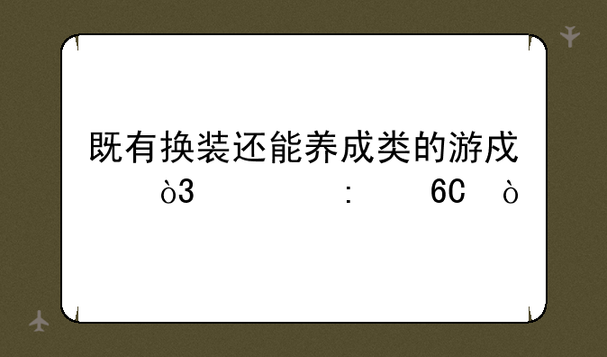 既有换装还能养成类的游戏，求推荐？