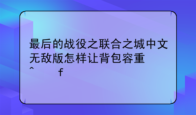 最后的战役之联合之城中文无敌版怎样让背包容量无限