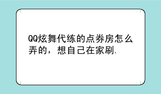 QQ炫舞代练的点券房怎么弄的，想自己在家刷.