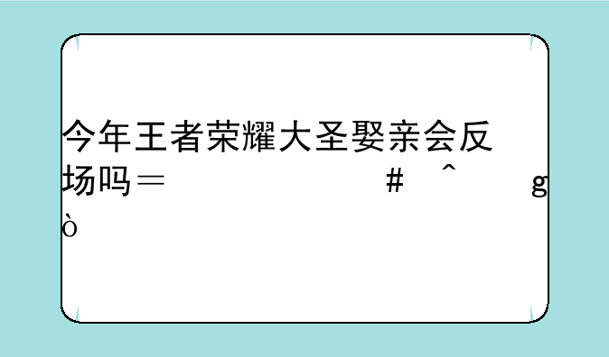 今年王者荣耀大圣娶亲会反场吗？什么时候？