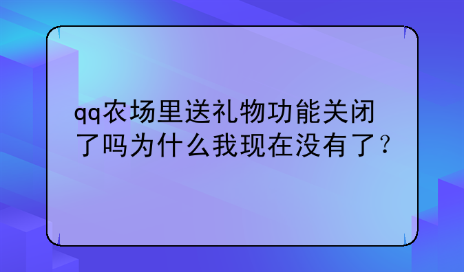 qq农场里送礼物功能关闭了吗为什么我现在没有了？