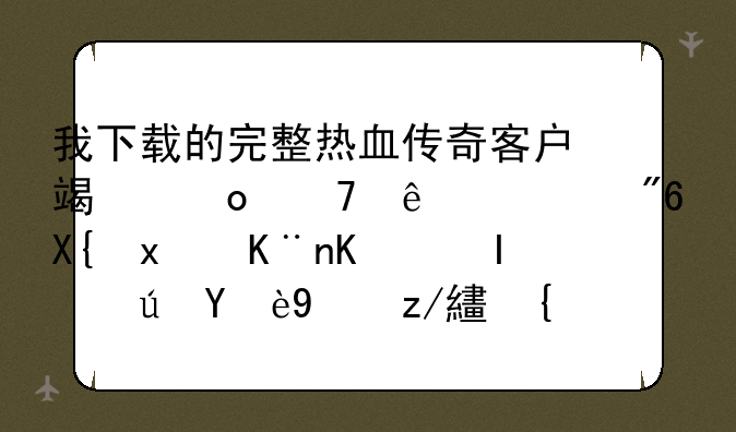 我下载的完整热血传奇客户端进不了游戏出现了个错误无法连接？
