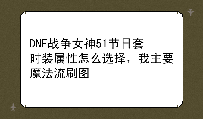DNF战争女神51节日套时装属性怎么选择，我主要魔法流刷图