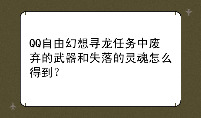 QQ自由幻想寻龙任务中废弃的武器和失落的灵魂怎么得到？