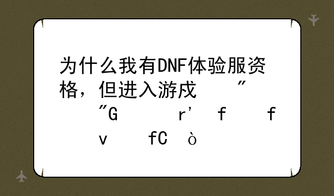 为什么我有DNF体验服资格，但进入游戏切说我没有登陆权限？