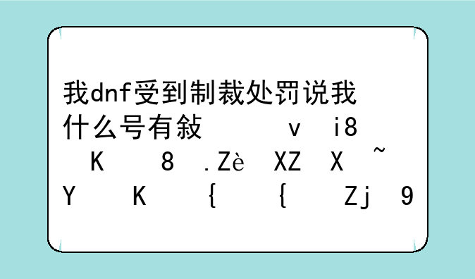 我dnf受到制裁处罚说我什么号有敏感操作。完全刷图不给经验怎么办啊？