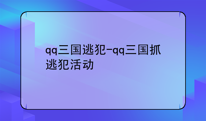 qq三国逃犯-qq三国抓逃犯活动