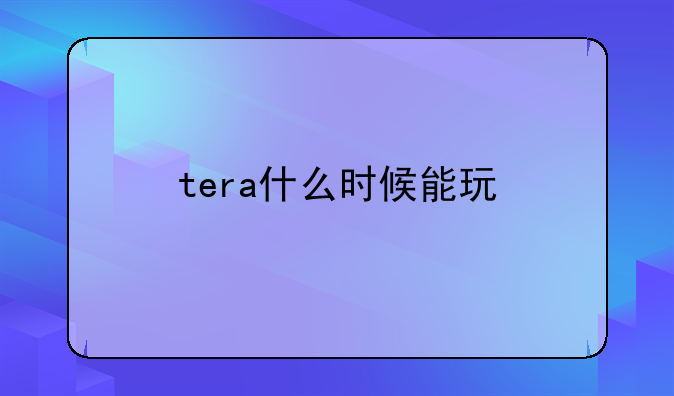 tera什么时候能玩