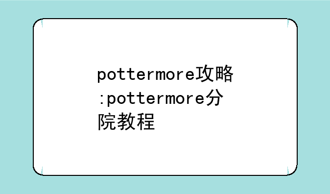 pottermore攻略:pottermore分院教程