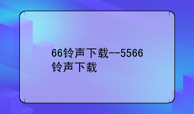 66铃声下载--5566铃声下载