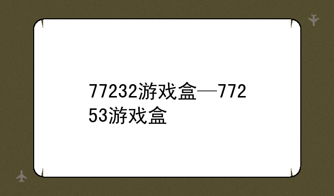 77232游戏盒—77253游戏盒