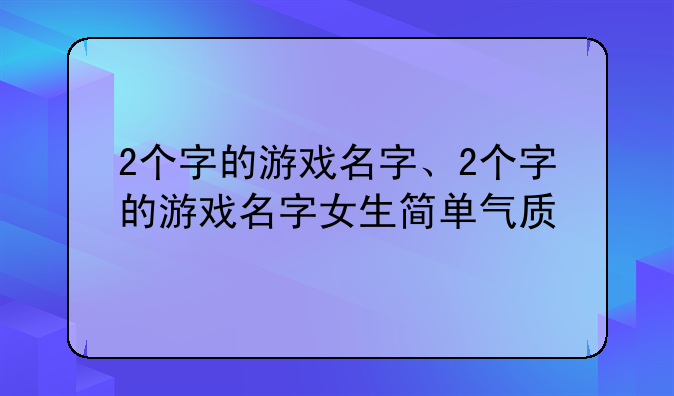 2个字的游戏名字、2个字的游戏名字女生简单气质