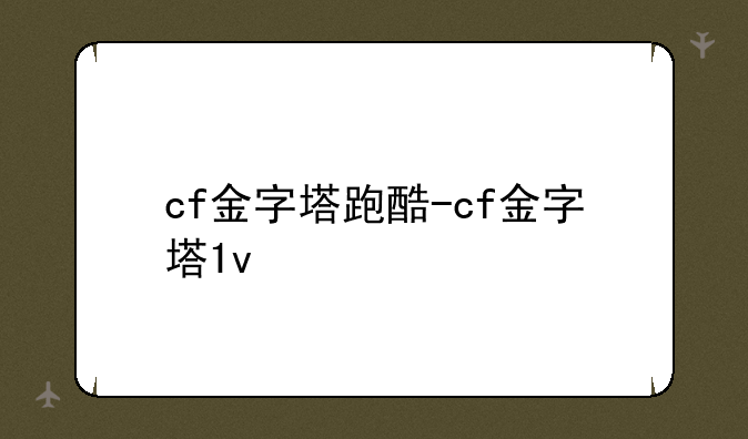 cf金字塔跑酷-cf金字塔1v