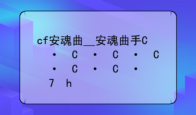cf安魂曲__安魂曲手游女枪