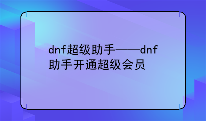 dnf超级助手——dnf助手开通超级会员