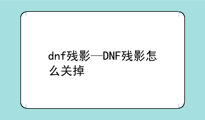 dnf残影—DNF残影怎么关掉