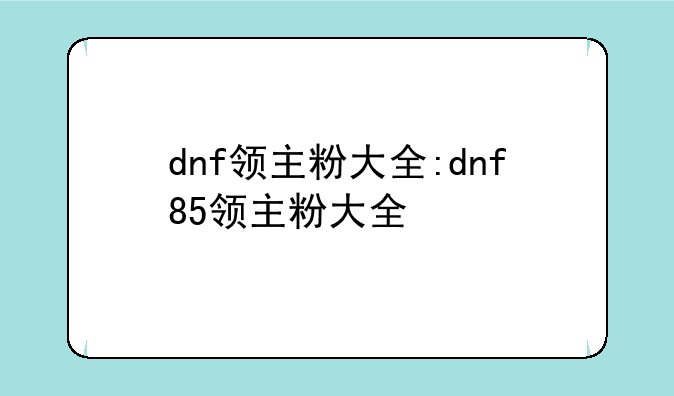 dnf领主粉大全:dnf85领主粉大全