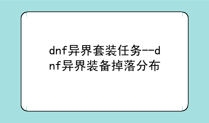 dnf异界套装任务--dnf异界装备掉落分布